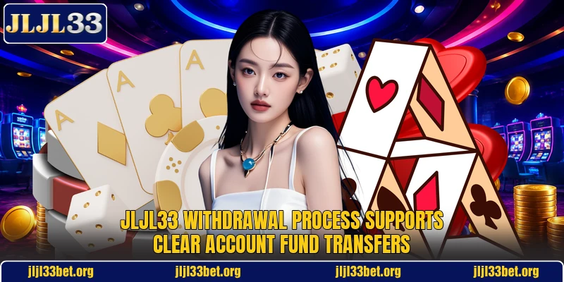 Jljl33 withdrawal process supports clear account fund transfers