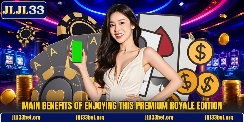 Main benefits of enjoying this premium royale edition